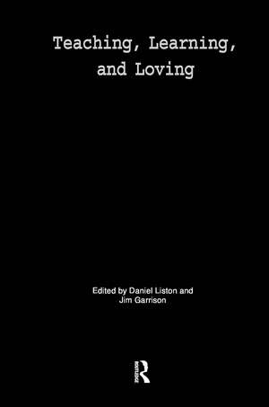 Teaching, Learning, and Loving: Reclaiming Passion in Educational Practice de Daniel P. Liston