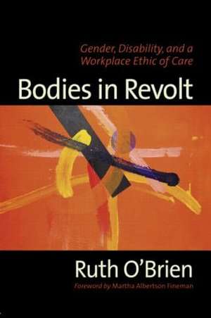 Bodies in Revolt: Gender, Disability, and a Workplace Ethic of Care de Ruth O'Brien