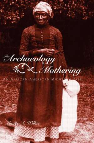 The Archaeology of Mothering: An African-American Midwife's Tale de Laurie A. Wilkie