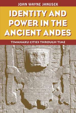 Identity and Power in the Ancient Andes: Tiwanaku Cities through Time de John Wayne Janusek