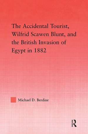 The Accidental Tourist, Wilfrid Scawen Blunt, and the British Invasion of Egypt in 1882 de Michael D. Berdine