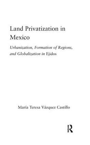 Land Privatization in Mexico: Urbanization, Formation of Regions and Globalization in Ejidos de Maria Teresa Vázquez-Castillo