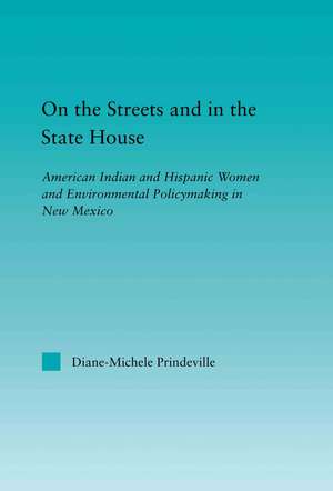 On the Streets and in the State House: American Indian and Hispanic Women and Environmental Policymaking in New Mexico de Diane-Michele Prindeville