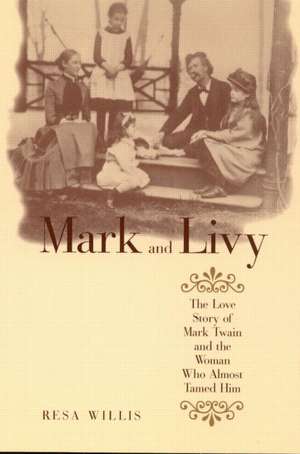 Mark and Livy: The Love Story of Mark Twain and the Woman Who Almost Tamed Him de Resa Willis