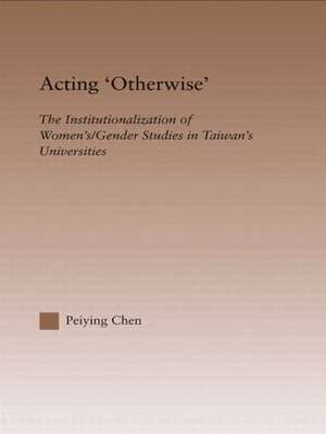 Acting Otherwise: The Institutionalization of Women's / Gender Studies in Taiwan's Universities de Peiying Chen