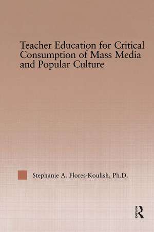 Teacher Education for Critical Consumption of Mass Media and Popular Culture de Stephanie A. Flores-Koulish