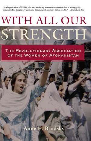 With All Our Strength: The Revolutionary Association of the Women of Afghanistan de Anne E. Brodsky