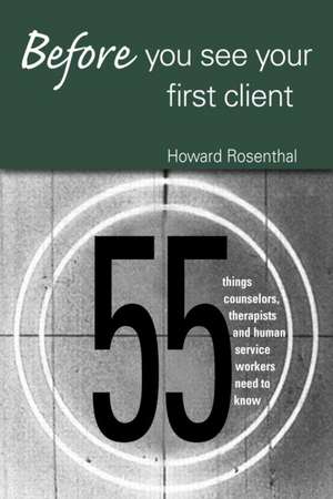 Before You See Your First Client: 55 Things Counselors, Therapists and Human Service Workers Need to Know de Howard Rosenthal