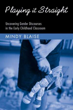 Playing It Straight: Uncovering Gender Discourse in the Early Childhood Classroom de Mindy Blaise