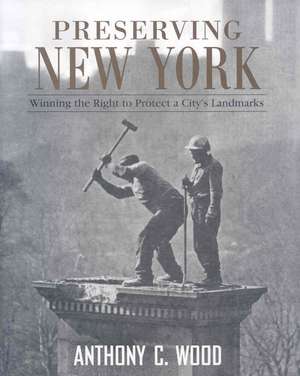 Preserving New York: Winning the Right to Protect a City’s Landmarks de Anthony Wood