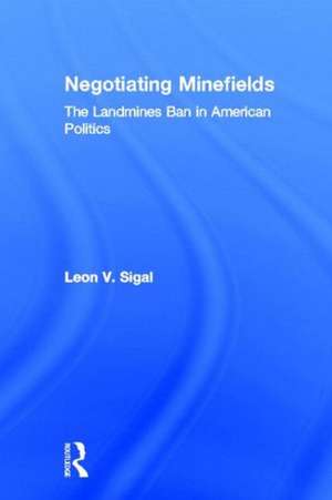 Negotiating Minefields: The Landmines Ban in American Politics de Leon V. Sigal