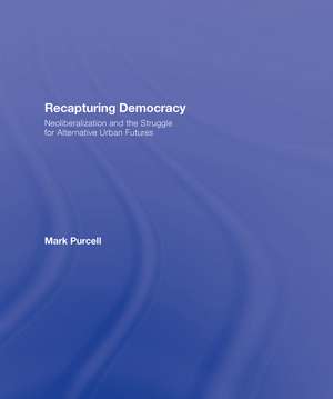 Recapturing Democracy: Neoliberalization and the Struggle for Alternative Urban Futures de Mark Purcell