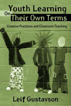 Youth Learning On Their Own Terms: Creative Practices and Classroom Teaching de Leif Gustavson