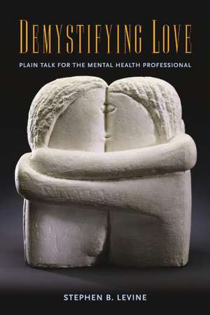 Demystifying Love: Plain Talk for the Mental Health Professional de Stephen B. Levine