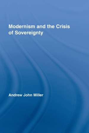 Modernism and the Crisis of Sovereignty de Andrew John Miller