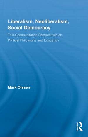 Liberalism, Neoliberalism, Social Democracy: Thin Communitarian Perspectives on Political Philosophy and Education de Mark Olssen