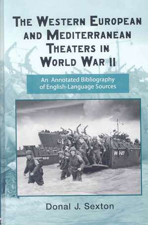 The Western European and Mediterranean Theaters in World War II: An Annotated Bibliography of English-Language Sources de Donal Sexton