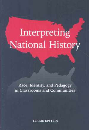 Interpreting National History: Race, Identity, and Pedagogy in Classrooms and Communities de Terrie Epstein