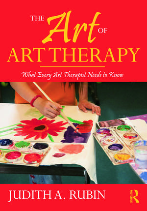 The Art of Art Therapy: What Every Art Therapist Needs to Know de Judith A. Rubin