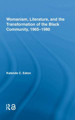 Womanism, Literature, and the Transformation of the Black Community, 1965-1980 de Kalenda C. Eaton