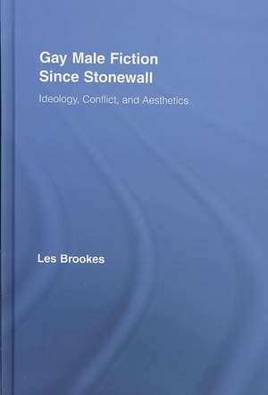 Gay Male Fiction Since Stonewall: Ideology, Conflict, and Aesthetics de Les Brookes