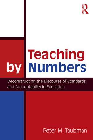 Teaching By Numbers: Deconstructing the Discourse of Standards and Accountability in Education de Peter Maas Taubman