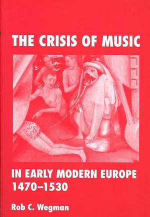 The Crisis of Music in Early Modern Europe, 1470--1530 de Rob C. Wegman