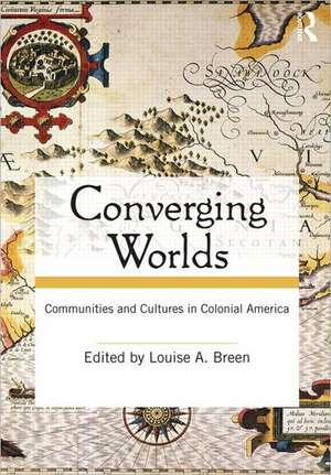 Converging Worlds: Communities and Cultures in Colonial America de Louise A. Breen