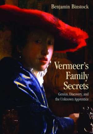 Vermeer's Family Secrets: Genius, Discovery, and the Unknown Apprentice de Benjamin Binstock