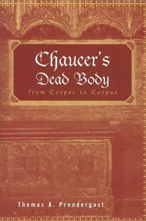 Chaucer's Dead Body: From Corpse to Corpus de Thomas A. Prendergast