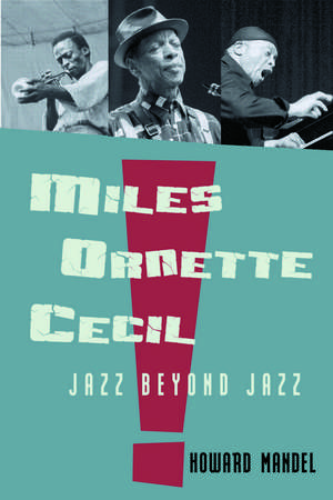 Miles, Ornette, Cecil: Jazz Beyond Jazz de Howard Mandel