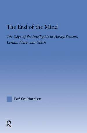 The End of the Mind: The Edge of the Intelligible in Hardy, Stevens, Larking, Plath, and Gluck de DeSales Harrison