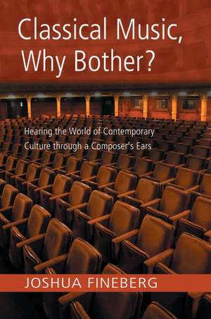 Classical Music, Why Bother?: Hearing the World of Contemporary Culture Through a Composer's Ears de Joshua Fineberg