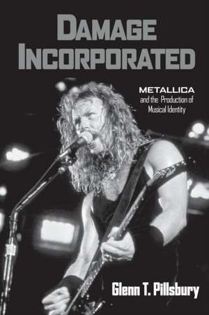 Damage Incorporated: Metallica and the Production of Musical Identity de Glenn Pillsbury