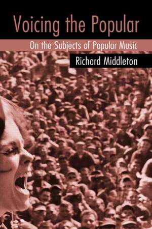 Voicing the Popular: On the Subjects of Popular Music de Richard Middleton