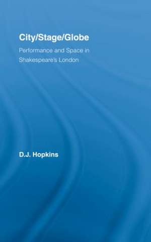 City/Stage/Globe: Performance and Space in Shakespeare's London de D.J. Hopkins