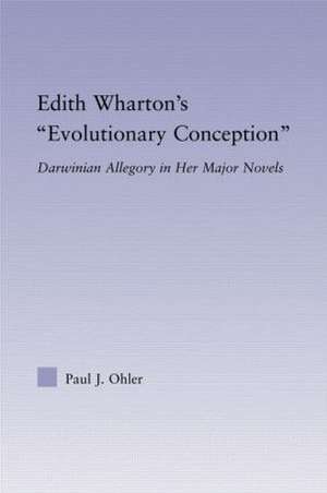 Edith Wharton's Evolutionary Conception: Darwinian Allegory in the Major Novels de Paul J. Ohler