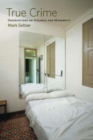 True Crime: Observations on Violence and Modernity de Mark Seltzer