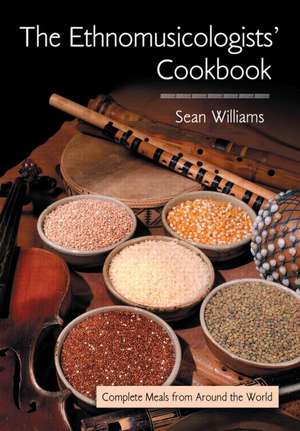 The Ethnomusicologists' Cookbook: Complete Meals from Around the World de Sean Williams