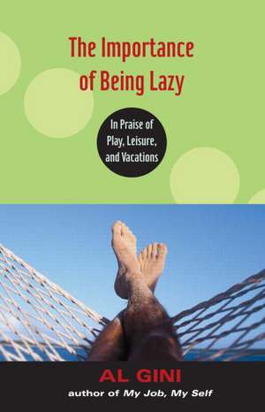 The Importance of Being Lazy: In Praise of Play, Leisure, and Vacation de Al Gini