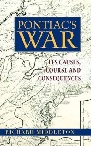 Pontiac's War: Its Causes, Course and Consequences de Richard Middleton