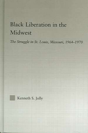 Black Liberation in the Midwest: The Struggle in St. Louis, Missouri, 1964-1970 de Kenneth Jolly