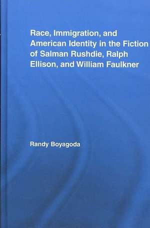 Race, Immigration, and American Identity in the Fiction of Salman Rushdie, Ralph Ellison, and William Faulkner de Randy Boyagoda