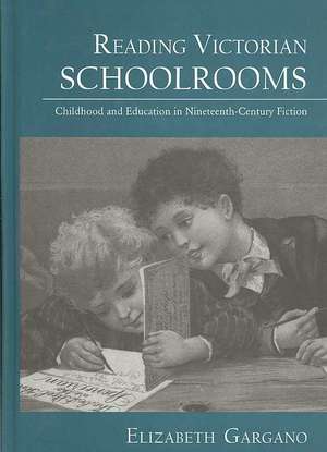 Reading Victorian Schoolrooms: Childhood and Education in Nineteenth-Century Fiction de Elizabeth Gargano