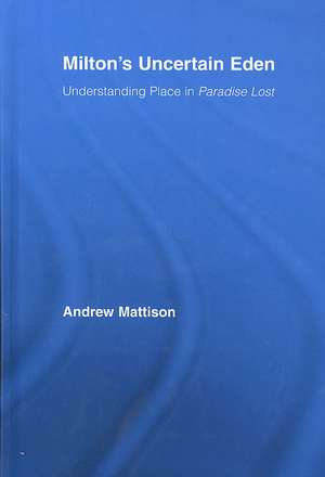 Milton's Uncertain Eden: Understanding Place in Paradise Lost de Andrew Mattison