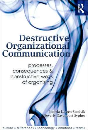 Destructive Organizational Communication: Processes, Consequences, and Constructive Ways of Organizing de Pamela Lutgen-Sandvik