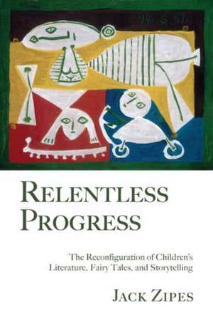 Relentless Progress: The Reconfiguration of Children's Literature, Fairy Tales, and Storytelling de Jack Zipes