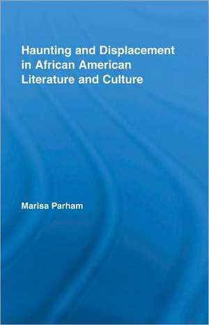 Haunting and Displacement in African American Literature and Culture de Marisa Parham