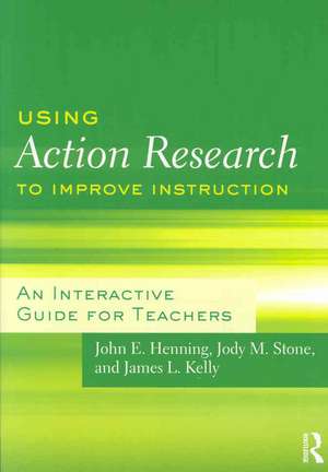 Using Action Research to Improve Instruction: An Interactive Guide for Teachers de John E. Henning