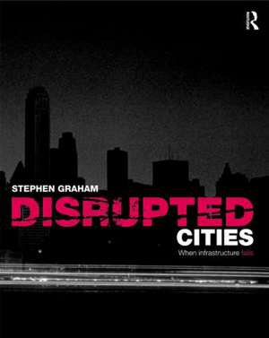 Disrupted Cities: When Infrastructure Fails de Stephen Graham